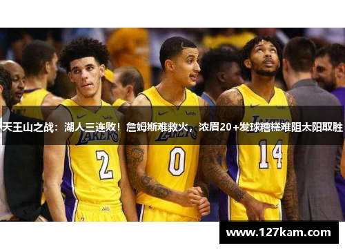天王山之战：湖人三连败！詹姆斯难救火，浓眉20+发球糟糕难阻太阳取胜