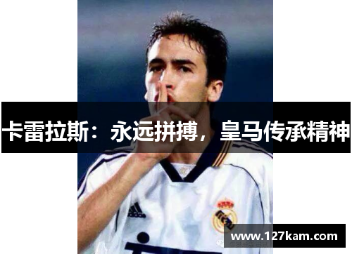 卡雷拉斯：永远拼搏，皇马传承精神