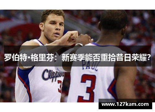 罗伯特·格里芬：新赛季能否重拾昔日荣耀？